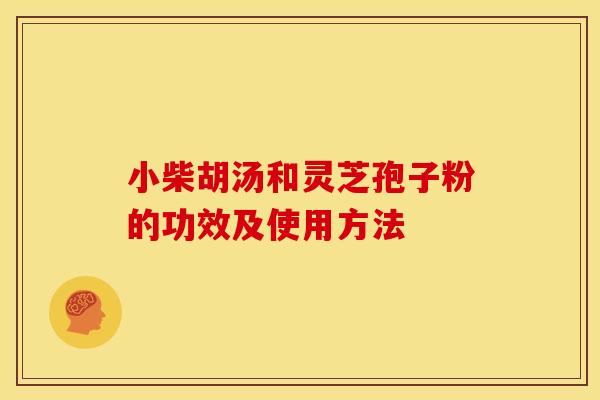 小柴胡汤和灵芝孢子粉的功效及使用方法