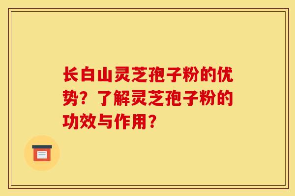长白山灵芝孢子粉的优势?了解灵芝孢子粉的功效与作用? 长白山灵芝孢子粉的优势?了解灵芝孢子粉的功效与作用?