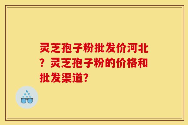 灵芝孢子粉批发价河北?灵芝孢子粉的价格和批发渠道? 灵芝孢子粉批发价河北?灵芝孢子粉的价格和批发渠道?