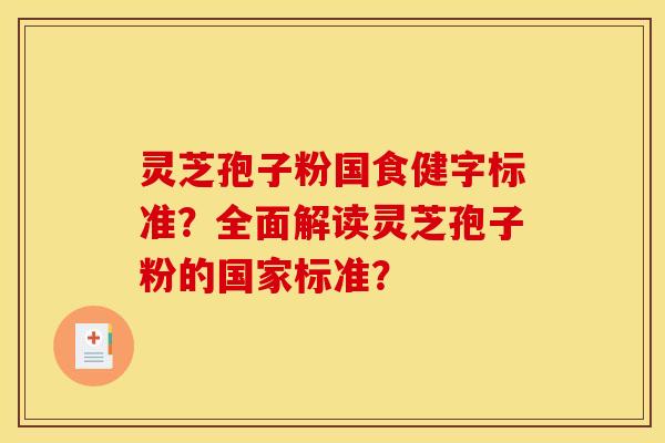 灵芝孢子粉国食健字标准？全面解读灵芝孢子粉的国家标准？