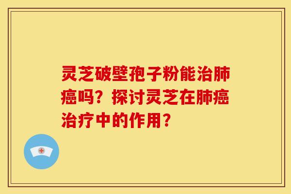 灵芝破壁孢子粉能吗？探讨灵芝在中的作用？