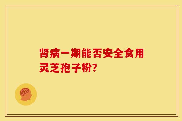 一期能否安全食用灵芝孢子粉? 一期能否安全食用灵芝孢子粉?