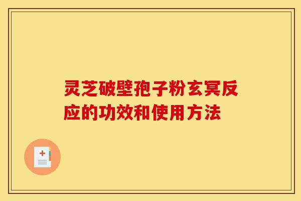 灵芝破壁孢子粉玄冥反应的功效和使用方法 灵芝破壁孢子粉玄冥反应的功效和使用方法