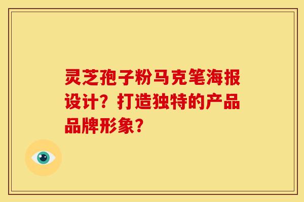 灵芝孢子粉马克笔海报设计？打造独特的产品品牌形象？
