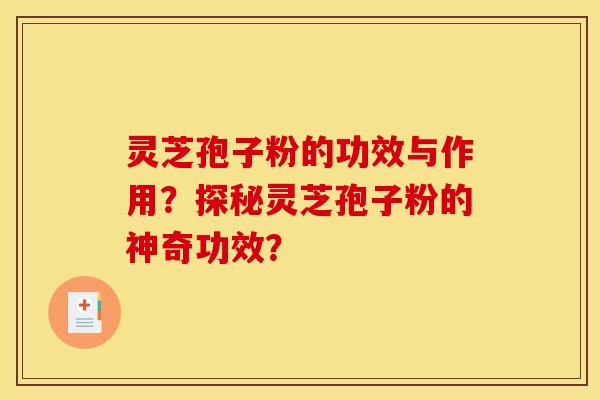 灵芝孢子粉的功效与作用？探秘灵芝孢子粉的神奇功效？