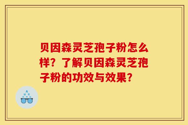 贝因森灵芝孢子粉怎么样？了解贝因森灵芝孢子粉的功效与效果？