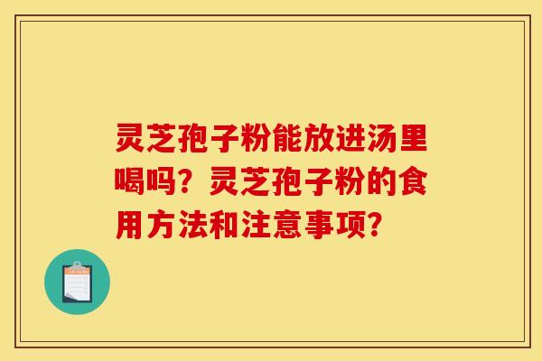 灵芝孢子粉能放进汤里喝吗？灵芝孢子粉的食用方法和注意事项？