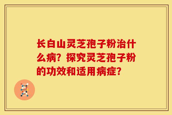 长白山灵芝孢子粉什么?探究灵芝孢子粉的功效和适用症? 长白山灵芝孢子粉什么?探究灵芝孢子粉的功效和适用症?