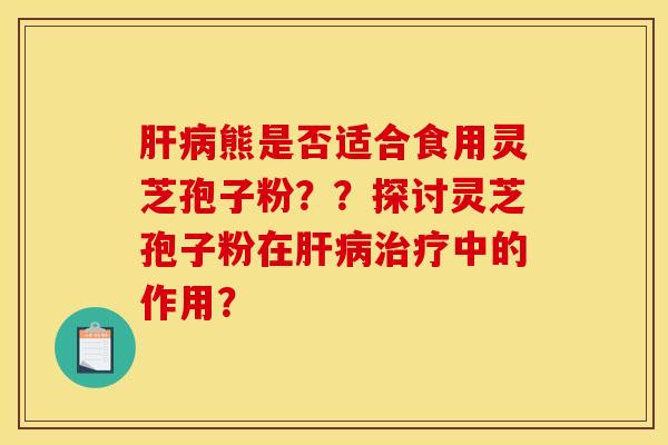 熊是否适合食用灵芝孢子粉??探讨灵芝孢子粉在中的作用? 熊是否适合食用灵芝孢子粉??探讨灵芝孢子粉在中的作用?