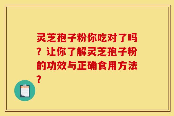灵芝孢子粉你吃对了吗？让你了解灵芝孢子粉的功效与正确食用方法？
