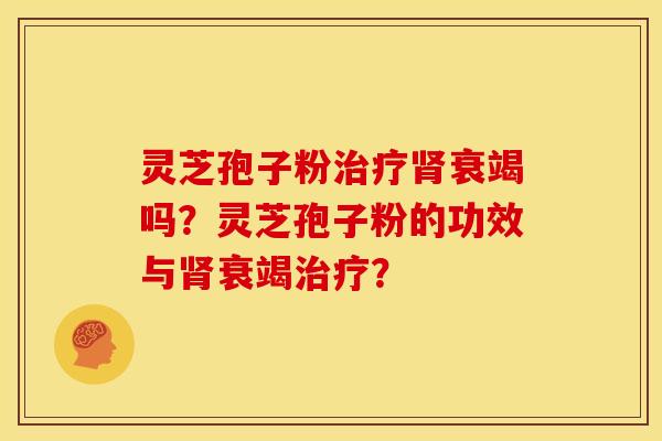 灵芝孢子粉衰竭吗?灵芝孢子粉的功效与衰竭? 灵芝孢子粉衰竭吗?灵芝孢子粉的功效与衰竭?