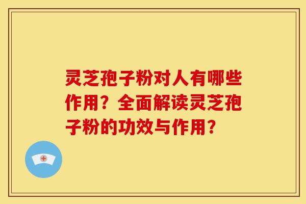 灵芝孢子粉对人有哪些作用?全面解读灵芝孢子粉的功效与作用? 灵芝孢子粉对人有哪些作用?全面解读灵芝孢子粉的功效与作用?