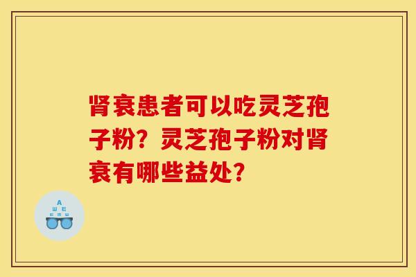 衰患者可以吃灵芝孢子粉？灵芝孢子粉对衰有哪些益处？