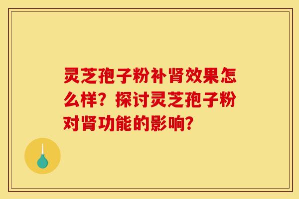 灵芝孢子粉补效果怎么样?探讨灵芝孢子粉对功能的影响? 灵芝孢子粉补效果怎么样?探讨灵芝孢子粉对功能的影响?