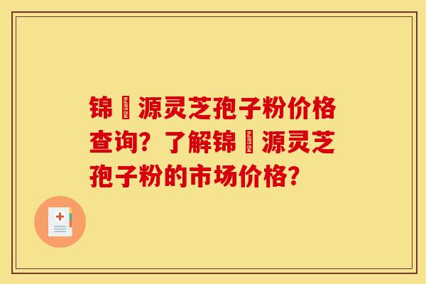 锦堃源灵芝孢子粉价格查询?了解锦堃源灵芝孢子粉的市场价格? 锦堃源灵芝孢子粉价格查询?了解锦堃源灵芝孢子粉的市场价格?