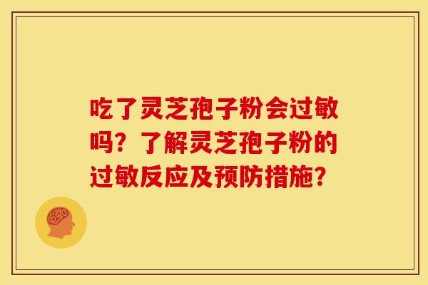 吃了灵芝孢子粉会吗?了解灵芝孢子粉的反应及措施? 吃了灵芝孢子粉会吗?了解灵芝孢子粉的反应及措施?