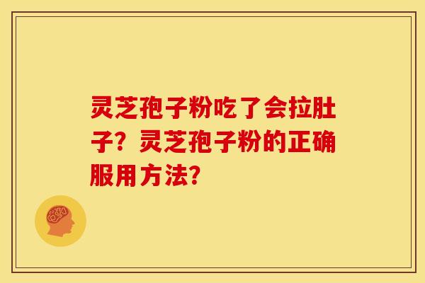 灵芝孢子粉吃了会拉肚子?灵芝孢子粉的正确服用方法? 灵芝孢子粉吃了会拉肚子?灵芝孢子粉的正确服用方法?