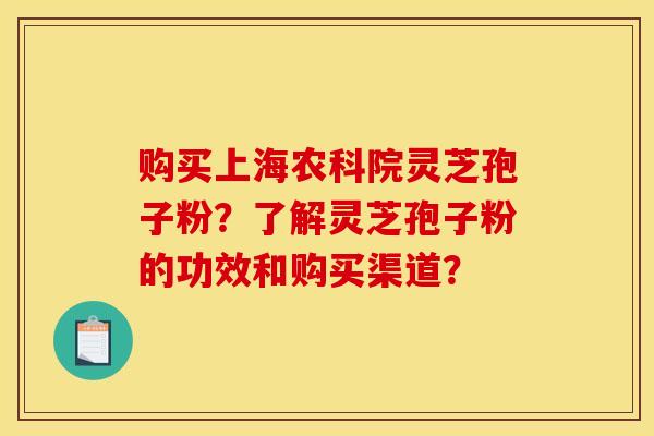购买上海农科院灵芝孢子粉？了解灵芝孢子粉的功效和购买渠道？