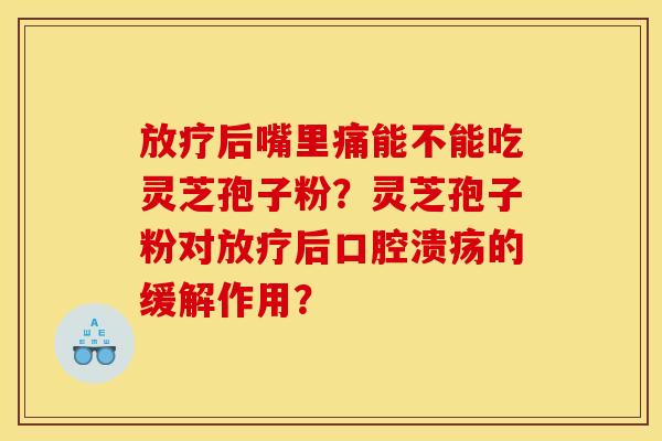 后嘴里痛能不能吃灵芝孢子粉?灵芝孢子粉对后口腔溃疡的缓解作用? 后嘴里痛能不能吃灵芝孢子粉?灵芝孢子粉对后口腔溃疡的缓解作用?