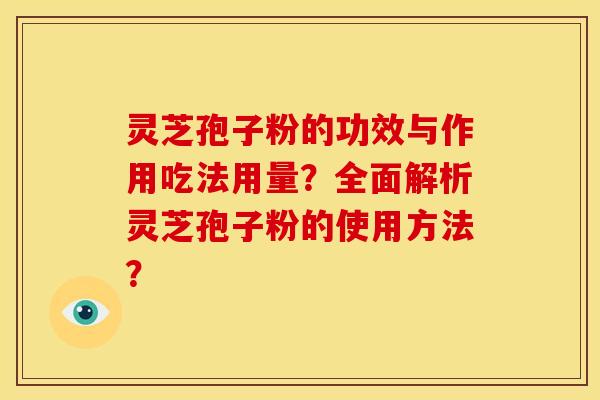 灵芝孢子粉的功效与作用吃法用量?全面解析灵芝孢子粉的使用方法? 灵芝孢子粉的功效与作用吃法用量?全面解析灵芝孢子粉的使用方法?