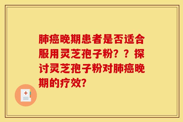 晚期患者是否适合服用灵芝孢子粉？？探讨灵芝孢子粉对晚期的疗效？