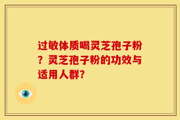 体质喝灵芝孢子粉?灵芝孢子粉的功效与适用人群? 体质喝灵芝孢子粉?灵芝孢子粉的功效与适用人群?