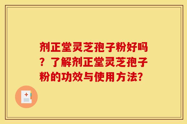 剂正堂灵芝孢子粉好吗?了解剂正堂灵芝孢子粉的功效与使用方法? 剂正堂灵芝孢子粉好吗?了解剂正堂灵芝孢子粉的功效与使用方法?