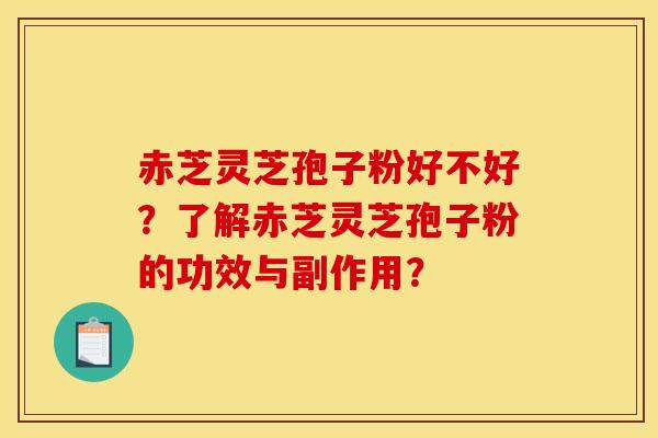 赤芝灵芝孢子粉好不好?了解赤芝灵芝孢子粉的功效与副作用? 赤芝灵芝孢子粉好不好?了解赤芝灵芝孢子粉的功效与副作用?
