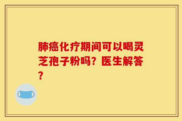 期间可以喝灵芝孢子粉吗?医生解答? 期间可以喝灵芝孢子粉吗?医生解答?