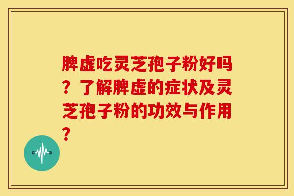 脾虚吃灵芝孢子粉好吗?了解脾虚的症状及灵芝孢子粉的功效与作用? 脾虚吃灵芝孢子粉好吗?了解脾虚的症状及灵芝孢子粉的功效与作用?