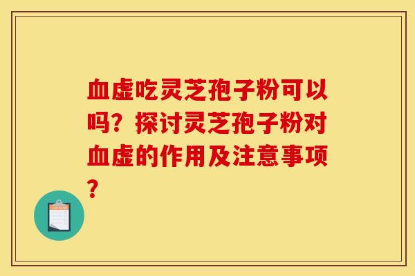 虚吃灵芝孢子粉可以吗?探讨灵芝孢子粉对虚的作用及注意事项? 虚吃灵芝孢子粉可以吗?探讨灵芝孢子粉对虚的作用及注意事项?
