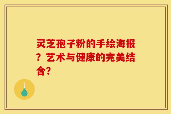 灵芝孢子粉的手绘海报?艺术与健康的完美结合? 灵芝孢子粉的手绘海报?艺术与健康的完美结合?
