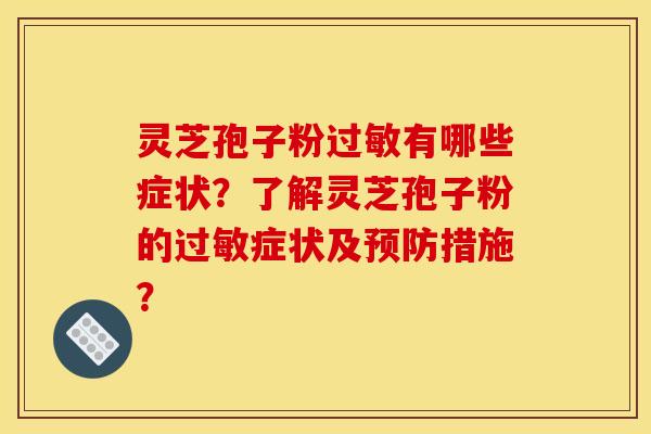 灵芝孢子粉有哪些症状？了解灵芝孢子粉的症状及措施？
