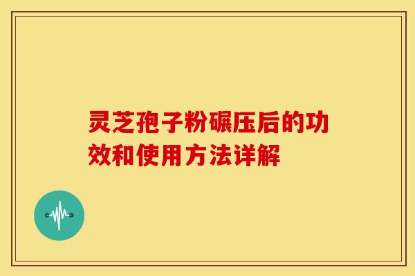 灵芝孢子粉碾压后的功效和使用方法详解 灵芝孢子粉碾压后的功效和使用方法详解