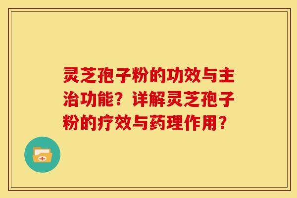 灵芝孢子粉的功效与主功能?详解灵芝孢子粉的疗效与药理作用? 灵芝孢子粉的功效与主功能?详解灵芝孢子粉的疗效与药理作用?