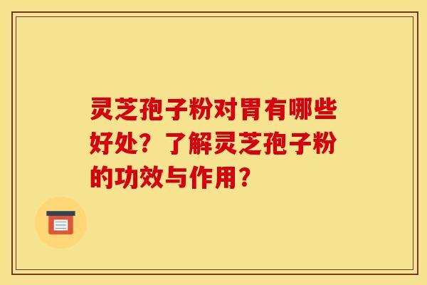 灵芝孢子粉对胃有哪些好处?了解灵芝孢子粉的功效与作用? 灵芝孢子粉对胃有哪些好处?了解灵芝孢子粉的功效与作用?