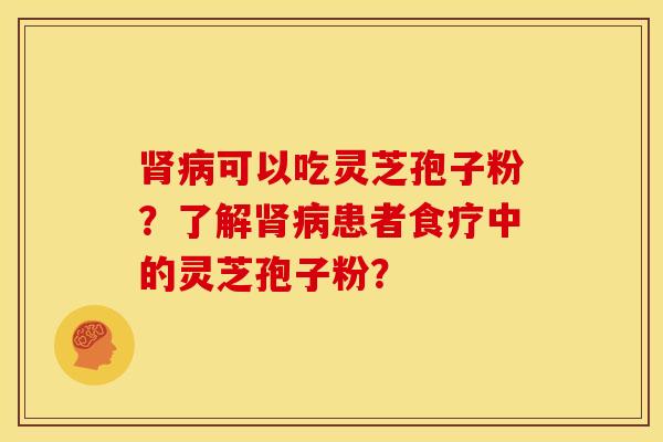 可以吃灵芝孢子粉?了解患者食疗中的灵芝孢子粉? 可以吃灵芝孢子粉?了解患者食疗中的灵芝孢子粉?