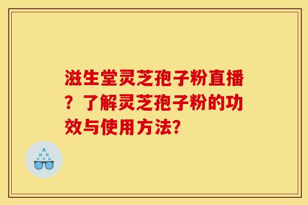 滋生堂灵芝孢子粉直播?了解灵芝孢子粉的功效与使用方法? 滋生堂灵芝孢子粉直播?了解灵芝孢子粉的功效与使用方法?