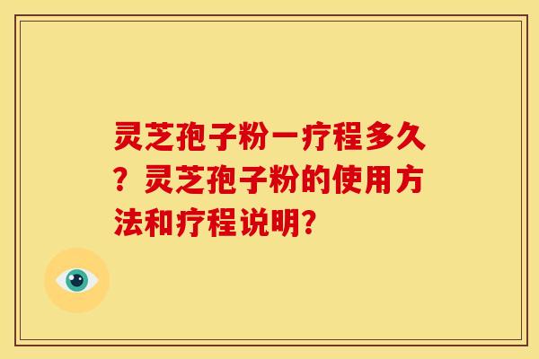 灵芝孢子粉一疗程多久?灵芝孢子粉的使用方法和疗程说明? 灵芝孢子粉一疗程多久?灵芝孢子粉的使用方法和疗程说明?