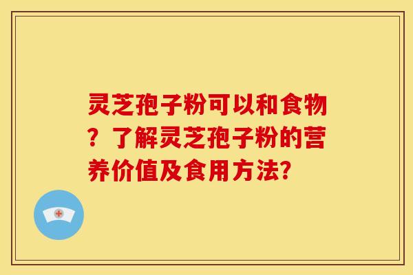 灵芝孢子粉可以和食物?了解灵芝孢子粉的营养价值及食用方法? 灵芝孢子粉可以和食物?了解灵芝孢子粉的营养价值及食用方法?