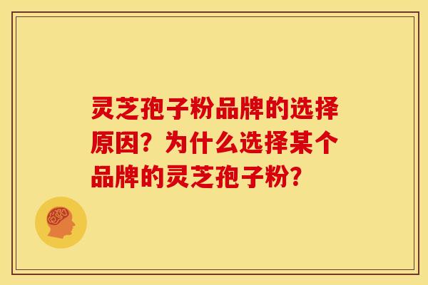 灵芝孢子粉品牌的选择原因?为什么选择某个品牌的灵芝孢子粉? 灵芝孢子粉品牌的选择原因?为什么选择某个品牌的灵芝孢子粉?