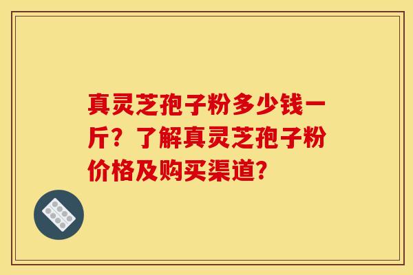 真灵芝孢子粉多少钱一斤?了解真灵芝孢子粉价格及购买渠道? 真灵芝孢子粉多少钱一斤?了解真灵芝孢子粉价格及购买渠道?