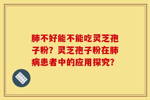 不好能不能吃灵芝孢子粉?灵芝孢子粉在患者中的应用探究? 不好能不能吃灵芝孢子粉?灵芝孢子粉在患者中的应用探究?