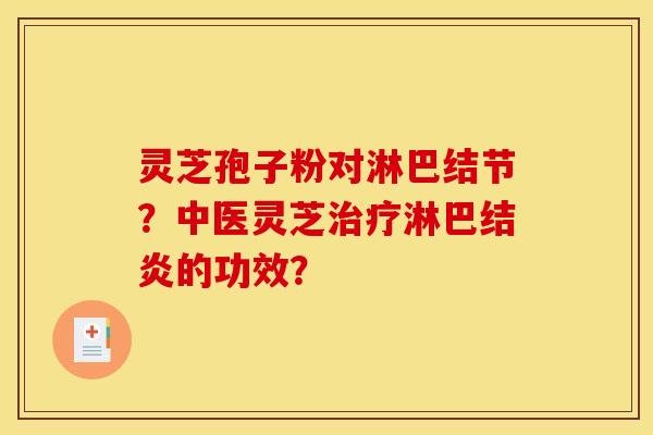 灵芝孢子粉对淋巴结节？中医灵芝淋巴结炎的功效？