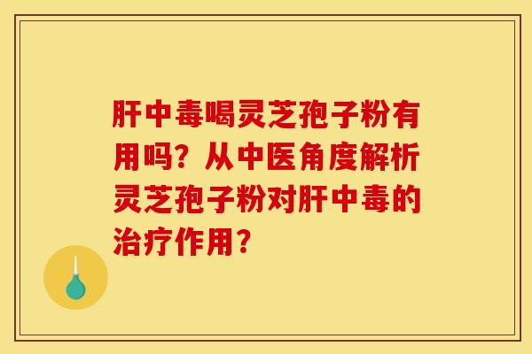 中毒喝灵芝孢子粉有用吗?从中医角度解析灵芝孢子粉对中毒的作用? 中毒喝灵芝孢子粉有用吗?从中医角度解析灵芝孢子粉对中毒的作用?