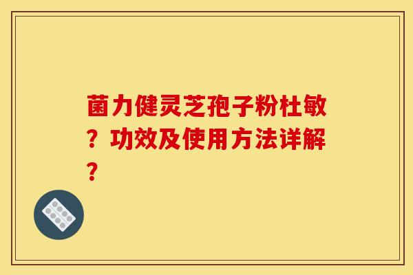 菌力健灵芝孢子粉杜敏？功效及使用方法详解？