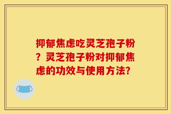 吃灵芝孢子粉?灵芝孢子粉对的功效与使用方法? 吃灵芝孢子粉?灵芝孢子粉对的功效与使用方法?