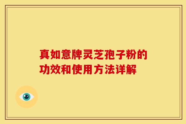 真如意牌灵芝孢子粉的功效和使用方法详解