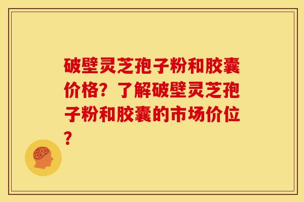 破壁灵芝孢子粉和胶囊价格?了解破壁灵芝孢子粉和胶囊的市场价位? 破壁灵芝孢子粉和胶囊价格?了解破壁灵芝孢子粉和胶囊的市场价位?