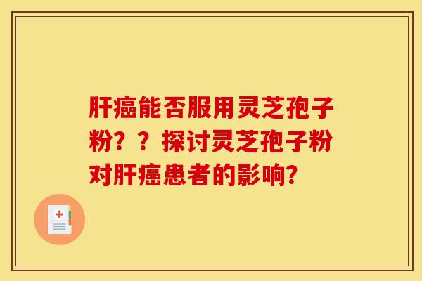 能否服用灵芝孢子粉??探讨灵芝孢子粉对患者的影响? 能否服用灵芝孢子粉??探讨灵芝孢子粉对患者的影响?